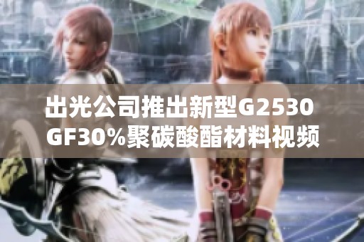 出光公司推出新型G2530 GF30%聚碳酸酯材料视频介绍