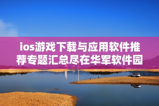 ios游戏下载与应用软件推荐专题汇总尽在华军软件园