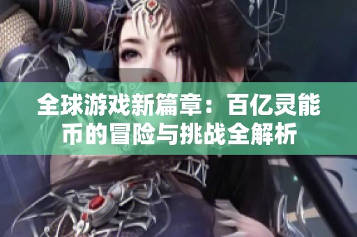 全球游戏新篇章：百亿灵能币的冒险与挑战全解析