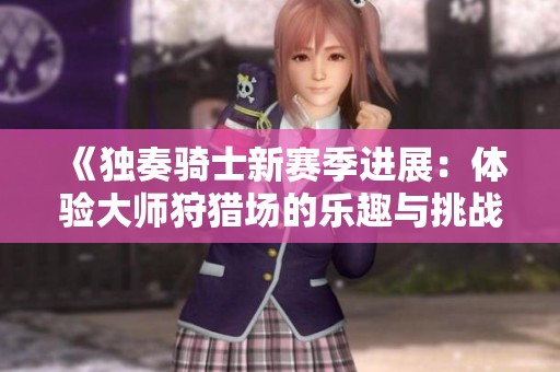 《独奏骑士新赛季进展：体验大师狩猎场的乐趣与挑战》