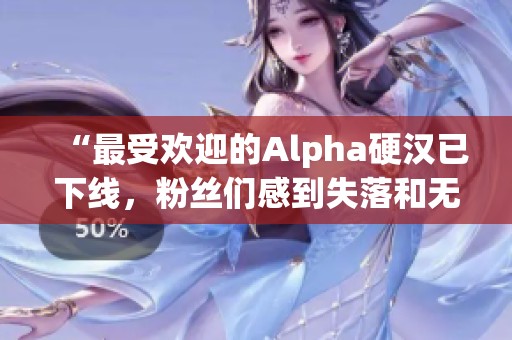 “最受欢迎的Alpha硬汉已下线，粉丝们感到失落和无奈”