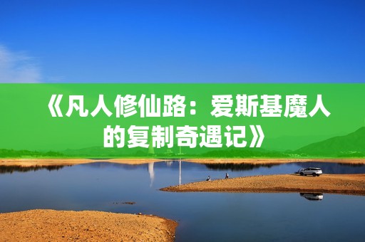 《凡人修仙路：爱斯基魔人的复制奇遇记》