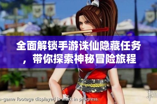 全面解锁手游诛仙隐藏任务，带你探索神秘冒险旅程