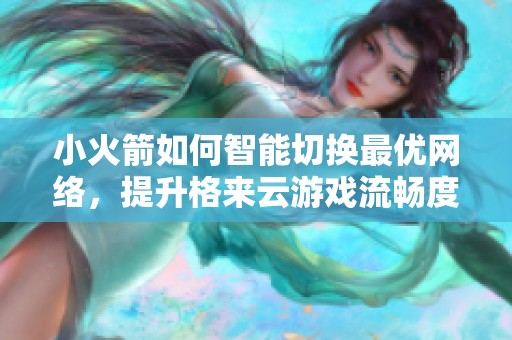 小火箭如何智能切换最优网络，提升格来云游戏流畅度