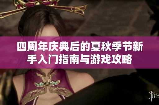四周年庆典后的夏秋季节新手入门指南与游戏攻略