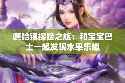嘻哈镇探险之旅：和宝宝巴士一起发现水果乐趣