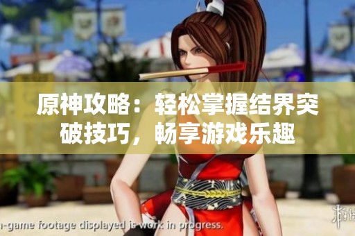 原神攻略：轻松掌握结界突破技巧，畅享游戏乐趣
