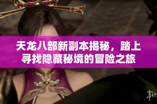 天龙八部新副本揭秘，踏上寻找隐藏秘境的冒险之旅