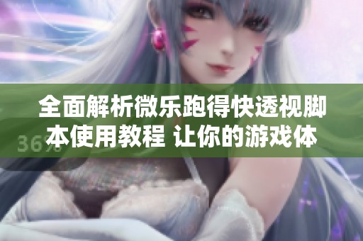 全面解析微乐跑得快透视脚本使用教程 让你的游戏体验更精彩