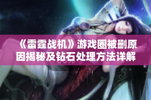 《雷霆战机》游戏圈被删原因揭秘及钻石处理方法详解