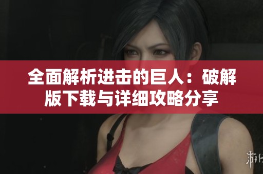 全面解析进击的巨人：破解版下载与详细攻略分享
