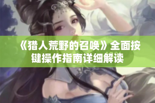 《猎人荒野的召唤》全面按键操作指南详细解读