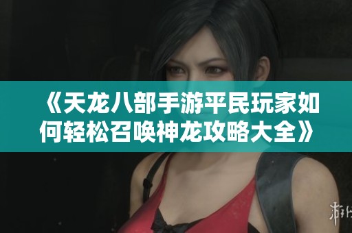 《天龙八部手游平民玩家如何轻松召唤神龙攻略大全》