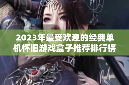 2023年最受欢迎的经典单机怀旧游戏盒子推荐排行榜
