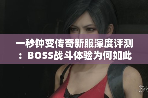 一秒钟变传奇新服深度评测：BOSS战斗体验为何如此刺激