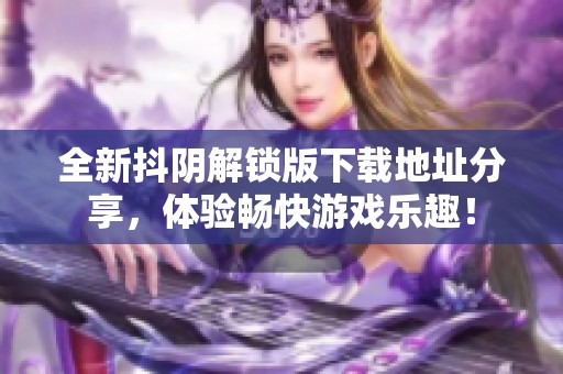 全新抖阴解锁版下载地址分享，体验畅快游戏乐趣！