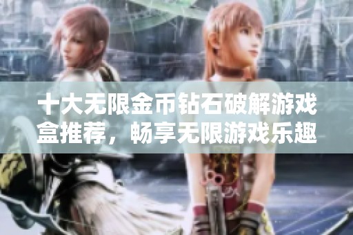 十大无限金币钻石破解游戏盒推荐，畅享无限游戏乐趣