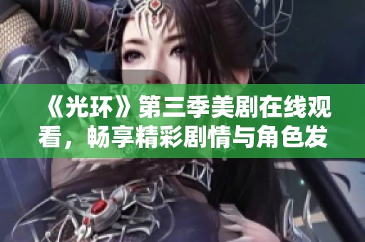 《光环》第三季美剧在线观看，畅享精彩剧情与角色发展