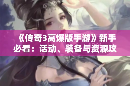 《传奇3高爆版手游》新手必看：活动、装备与资源攻略全解析