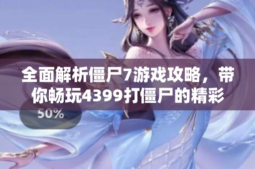 全面解析僵尸7游戏攻略，带你畅玩4399打僵尸的精彩体验