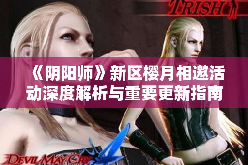 《阴阳师》新区樱月相邀活动深度解析与重要更新指南
