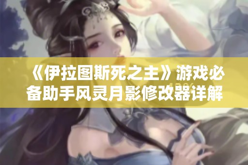 《伊拉图斯死之主》游戏必备助手风灵月影修改器详解与使用指南