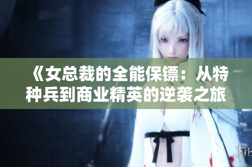 《女总裁的全能保镖：从特种兵到商业精英的逆袭之旅》