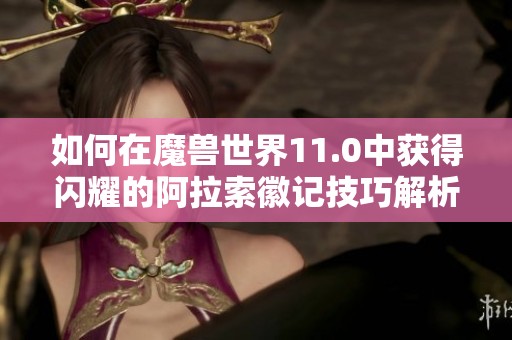 如何在魔兽世界11.0中获得闪耀的阿拉索徽记技巧解析