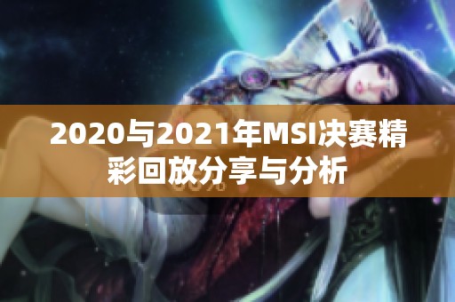 2020与2021年MSI决赛精彩回放分享与分析