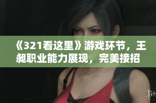 《321看这里》游戏环节，王昶职业能力展现，完美接招水过来挑战！