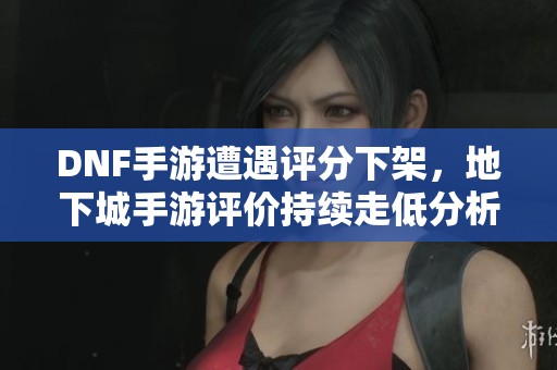 DNF手游遭遇评分下架，地下城手游评价持续走低分析