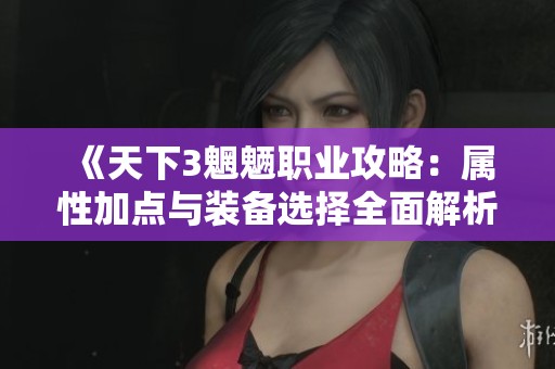 《天下3魍魉职业攻略：属性加点与装备选择全面解析》