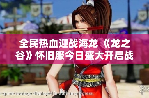全民热血迎战海龙 《龙之谷》怀旧服今日盛大开启战斗之旅