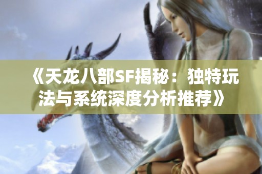 《天龙八部SF揭秘：独特玩法与系统深度分析推荐》