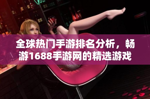 全球热门手游排名分析，畅游1688手游网的精选游戏推荐