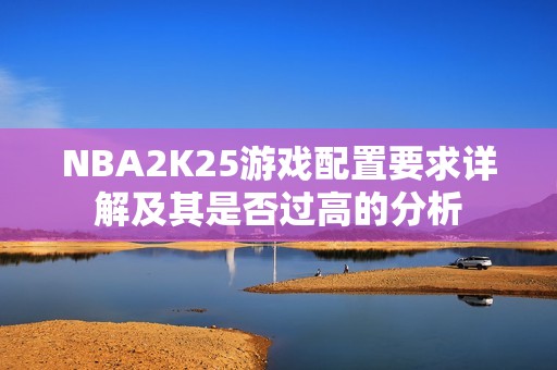 NBA2K25游戏配置要求详解及其是否过高的分析