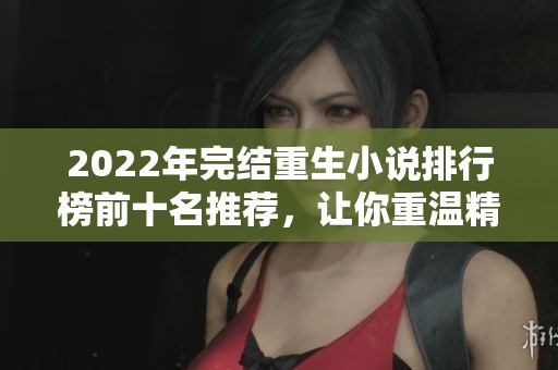2022年完结重生小说排行榜前十名推荐，让你重温精彩故事