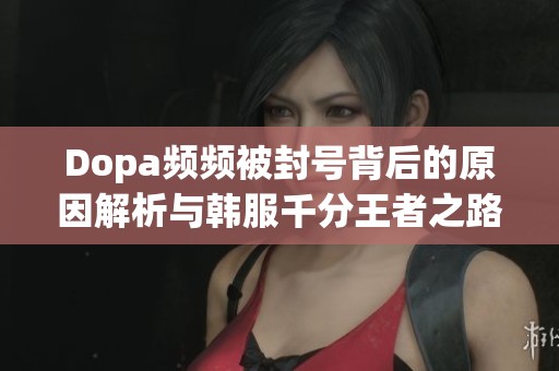 Dopa频频被封号背后的原因解析与韩服千分王者之路