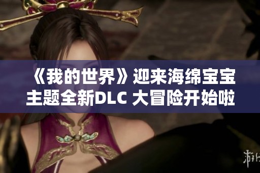 《我的世界》迎来海绵宝宝主题全新DLC 大冒险开始啦