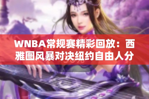 WNBA常规赛精彩回放：西雅图风暴对决纽约自由人分析与亮点
