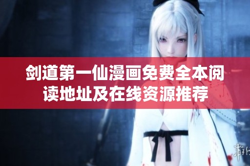 剑道第一仙漫画免费全本阅读地址及在线资源推荐