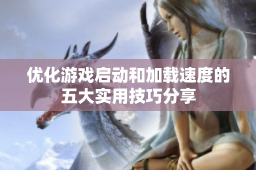 优化游戏启动和加载速度的五大实用技巧分享