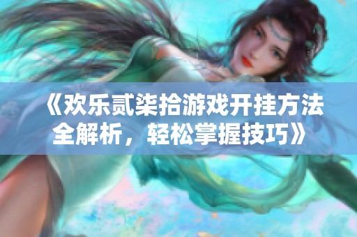 《欢乐贰柒拾游戏开挂方法全解析，轻松掌握技巧》