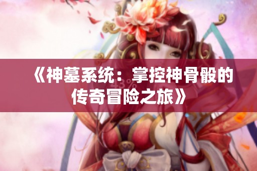 《神墓系统：掌控神骨骰的传奇冒险之旅》