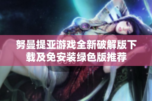 努曼提亚游戏全新破解版下载及免安装绿色版推荐