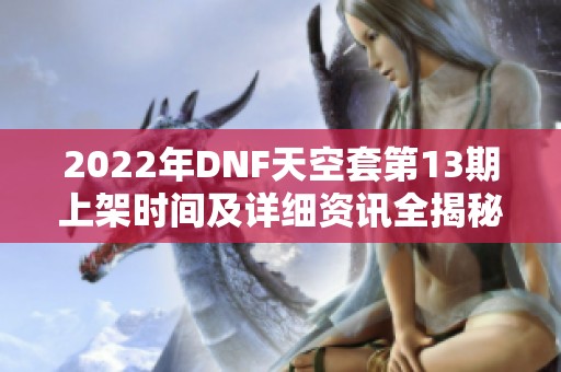 2022年DNF天空套第13期上架时间及详细资讯全揭秘