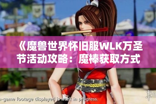 《魔兽世界怀旧服WLK万圣节活动攻略：魔棒获取方式全解析》