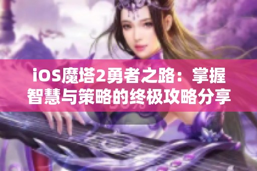 iOS魔塔2勇者之路：掌握智慧与策略的终极攻略分享