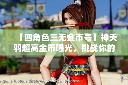 【四角色三无金币号】神天羽超高金币曝光，挑战你的极限策略
