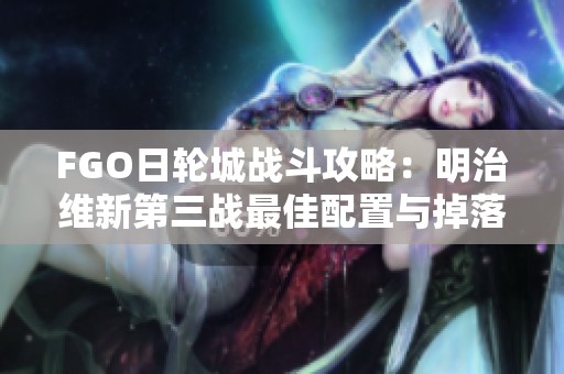 FGO日轮城战斗攻略：明治维新第三战最佳配置与掉落分析